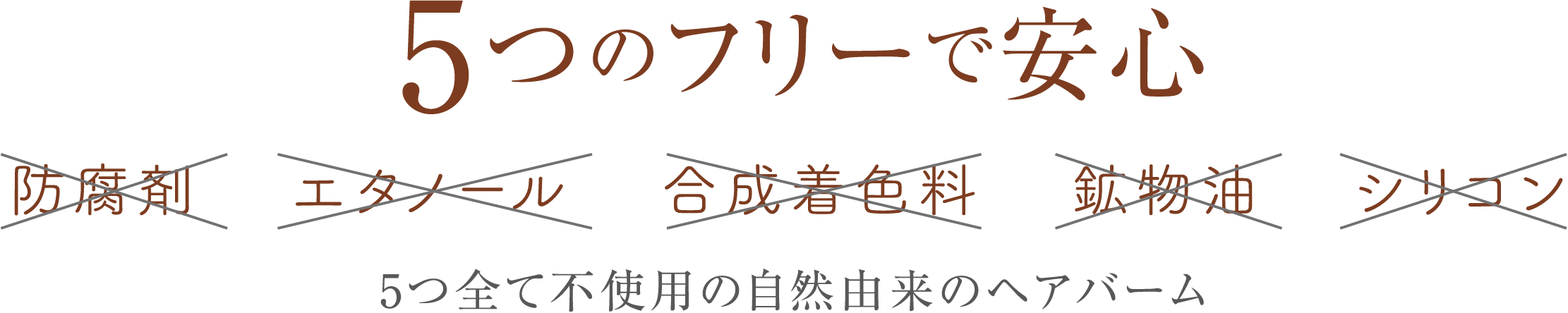 5つのフリーで安心。防腐剤× エタノール× 合成着色料× 鉱物油× シリコン×〜5つ全て不使用の自然由来のヘアバーム