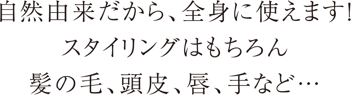 自然由来だから、全身に使えます！スタイリングはもちろん髪の毛、頭皮、唇、手など…